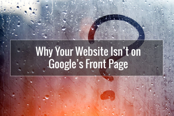 Why Your Website Isn’t on Google’s Front Page